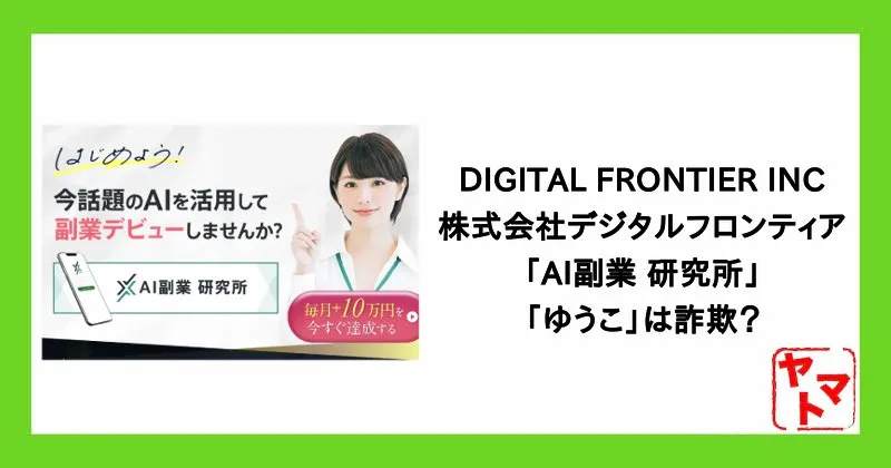 DIGITAL FRONTIER INC.(株式会社デジタルフロンティア)の「AI副業 研究所」「ゆうこ」は詐欺?
